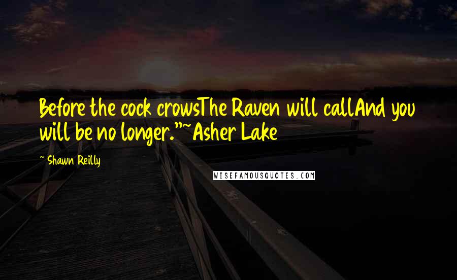 Shawn Reilly Quotes: Before the cock crowsThe Raven will callAnd you will be no longer."~Asher Lake