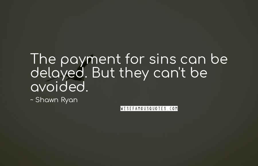 Shawn Ryan Quotes: The payment for sins can be delayed. But they can't be avoided.