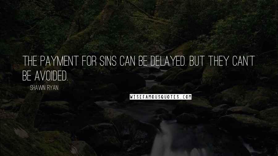 Shawn Ryan Quotes: The payment for sins can be delayed. But they can't be avoided.