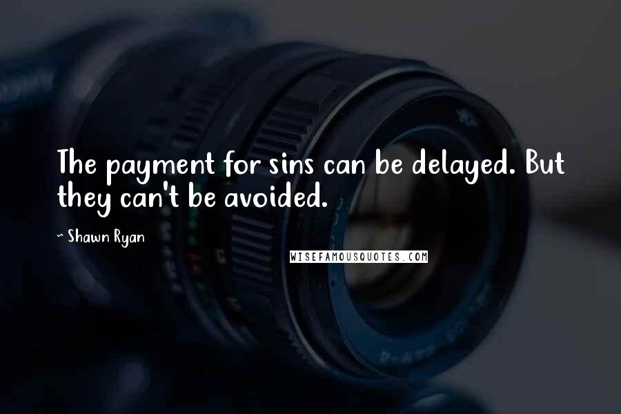 Shawn Ryan Quotes: The payment for sins can be delayed. But they can't be avoided.