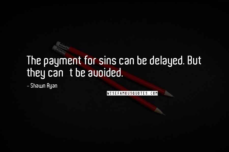 Shawn Ryan Quotes: The payment for sins can be delayed. But they can't be avoided.