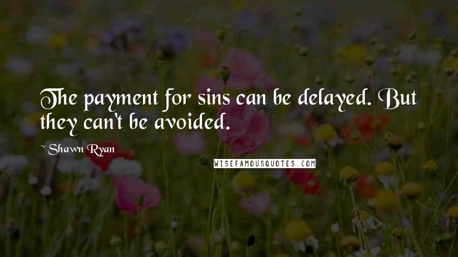 Shawn Ryan Quotes: The payment for sins can be delayed. But they can't be avoided.