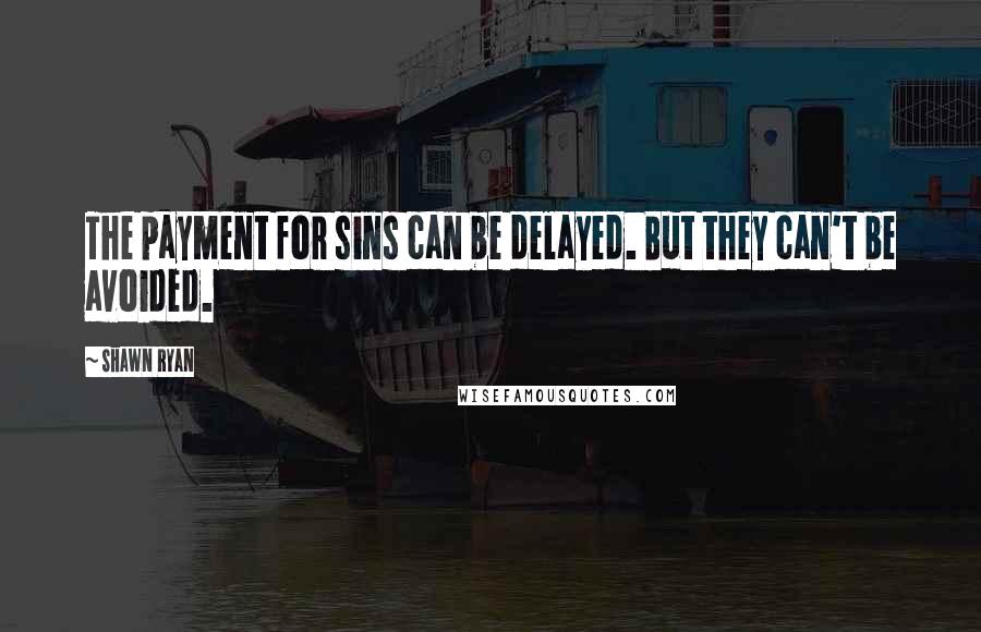 Shawn Ryan Quotes: The payment for sins can be delayed. But they can't be avoided.