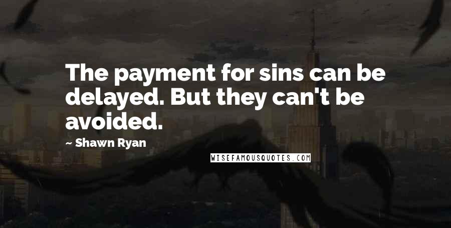 Shawn Ryan Quotes: The payment for sins can be delayed. But they can't be avoided.