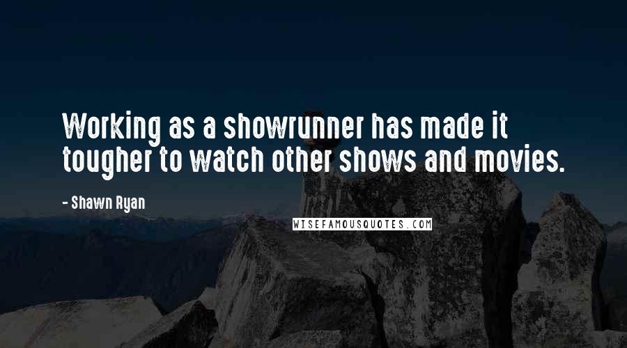 Shawn Ryan Quotes: Working as a showrunner has made it tougher to watch other shows and movies.