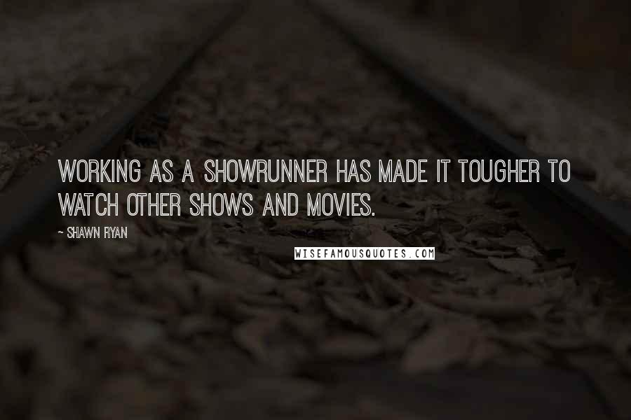 Shawn Ryan Quotes: Working as a showrunner has made it tougher to watch other shows and movies.