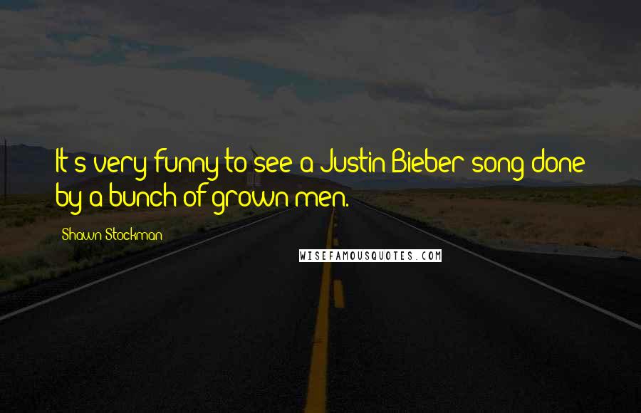 Shawn Stockman Quotes: It's very funny to see a Justin Bieber song done by a bunch of grown men.