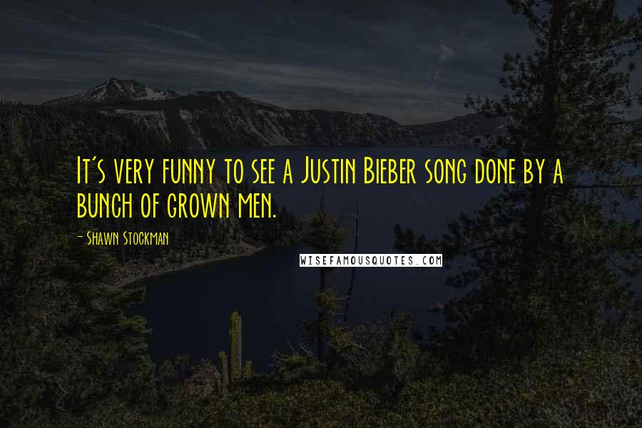 Shawn Stockman Quotes: It's very funny to see a Justin Bieber song done by a bunch of grown men.