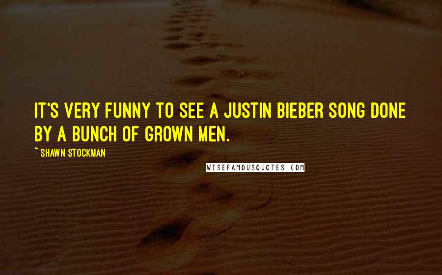 Shawn Stockman Quotes: It's very funny to see a Justin Bieber song done by a bunch of grown men.