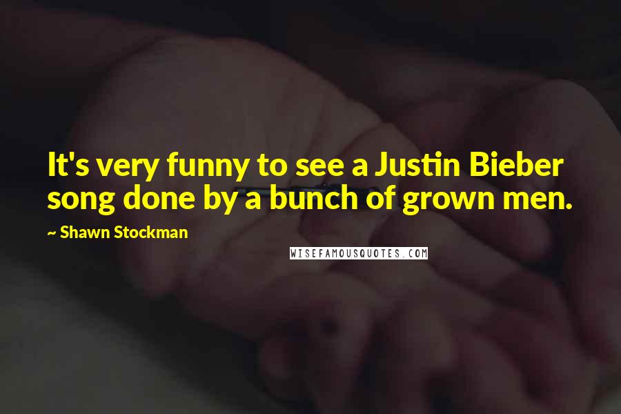 Shawn Stockman Quotes: It's very funny to see a Justin Bieber song done by a bunch of grown men.