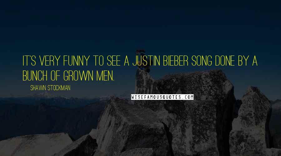 Shawn Stockman Quotes: It's very funny to see a Justin Bieber song done by a bunch of grown men.