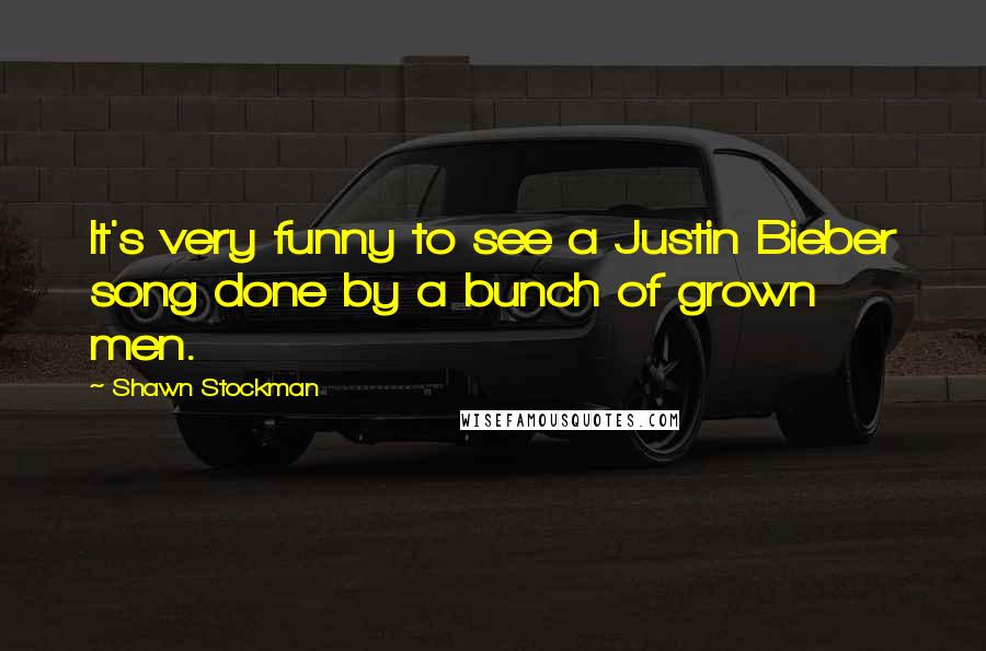 Shawn Stockman Quotes: It's very funny to see a Justin Bieber song done by a bunch of grown men.