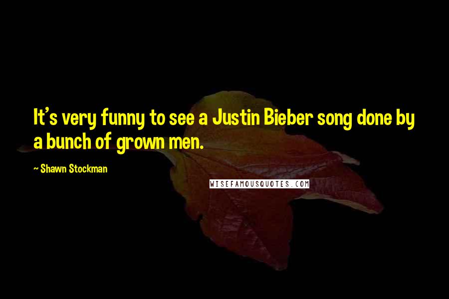 Shawn Stockman Quotes: It's very funny to see a Justin Bieber song done by a bunch of grown men.