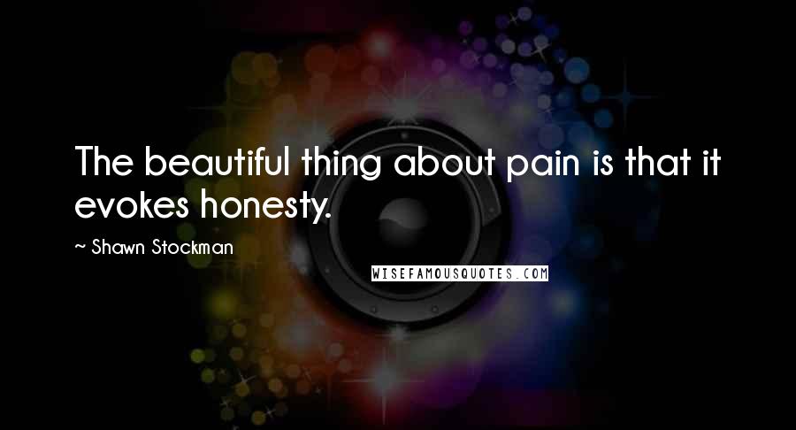 Shawn Stockman Quotes: The beautiful thing about pain is that it evokes honesty.