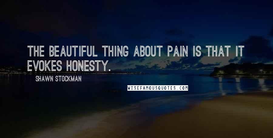 Shawn Stockman Quotes: The beautiful thing about pain is that it evokes honesty.