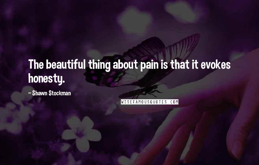 Shawn Stockman Quotes: The beautiful thing about pain is that it evokes honesty.