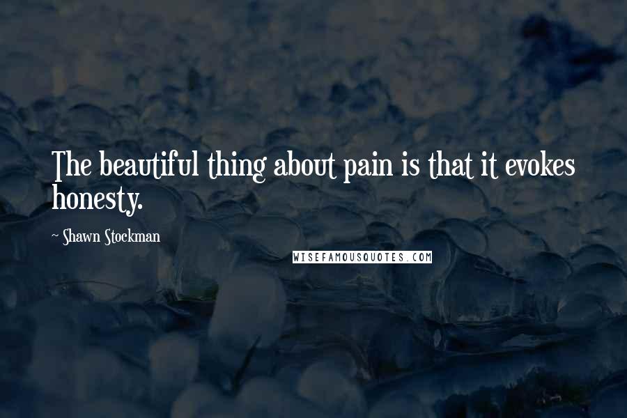 Shawn Stockman Quotes: The beautiful thing about pain is that it evokes honesty.