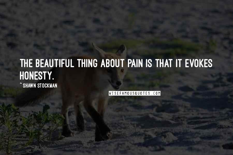 Shawn Stockman Quotes: The beautiful thing about pain is that it evokes honesty.