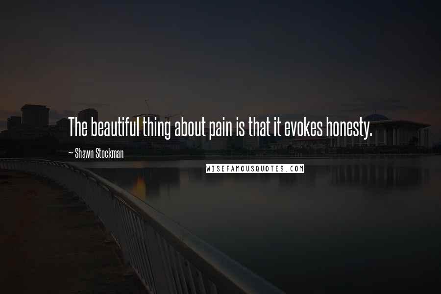 Shawn Stockman Quotes: The beautiful thing about pain is that it evokes honesty.