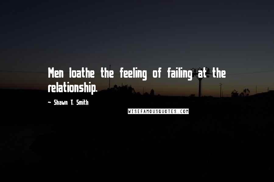 Shawn T. Smith Quotes: Men loathe the feeling of failing at the relationship.