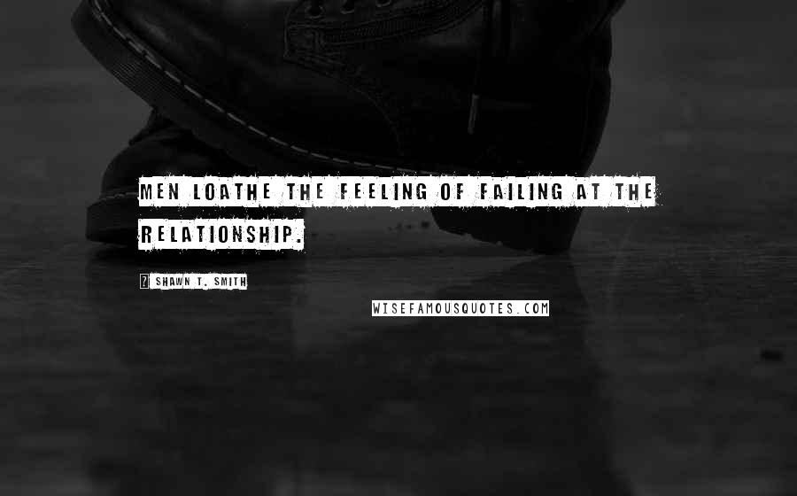 Shawn T. Smith Quotes: Men loathe the feeling of failing at the relationship.