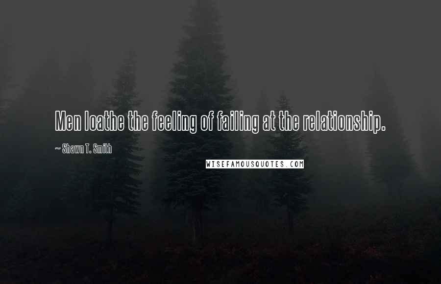 Shawn T. Smith Quotes: Men loathe the feeling of failing at the relationship.