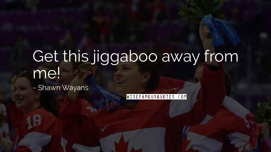 Shawn Wayans Quotes: Get this jiggaboo away from me!