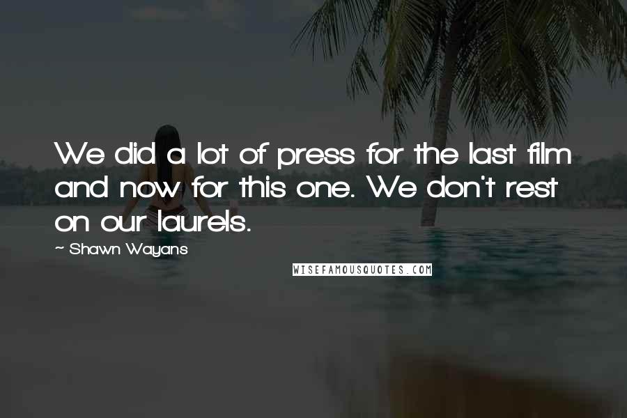 Shawn Wayans Quotes: We did a lot of press for the last film and now for this one. We don't rest on our laurels.