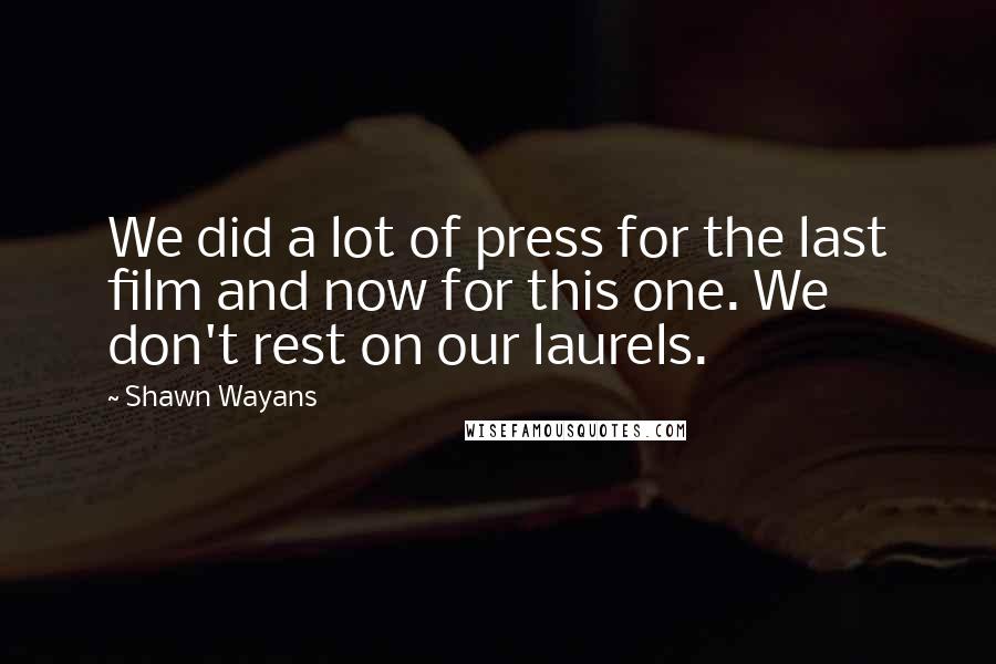 Shawn Wayans Quotes: We did a lot of press for the last film and now for this one. We don't rest on our laurels.