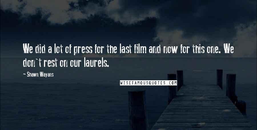 Shawn Wayans Quotes: We did a lot of press for the last film and now for this one. We don't rest on our laurels.