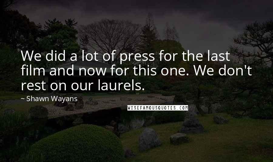 Shawn Wayans Quotes: We did a lot of press for the last film and now for this one. We don't rest on our laurels.