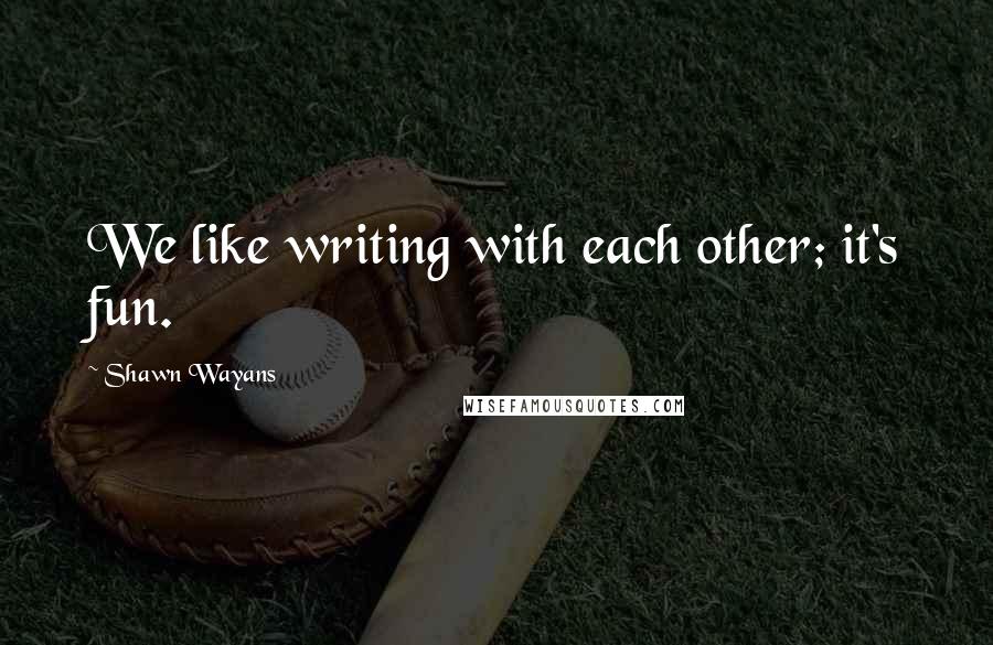 Shawn Wayans Quotes: We like writing with each other; it's fun.