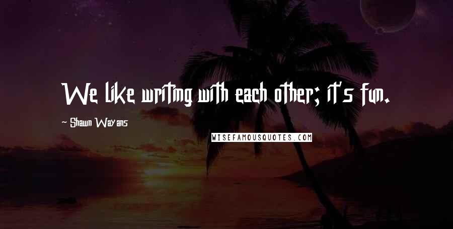 Shawn Wayans Quotes: We like writing with each other; it's fun.