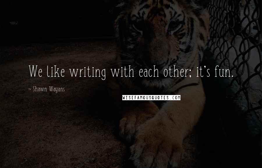 Shawn Wayans Quotes: We like writing with each other; it's fun.