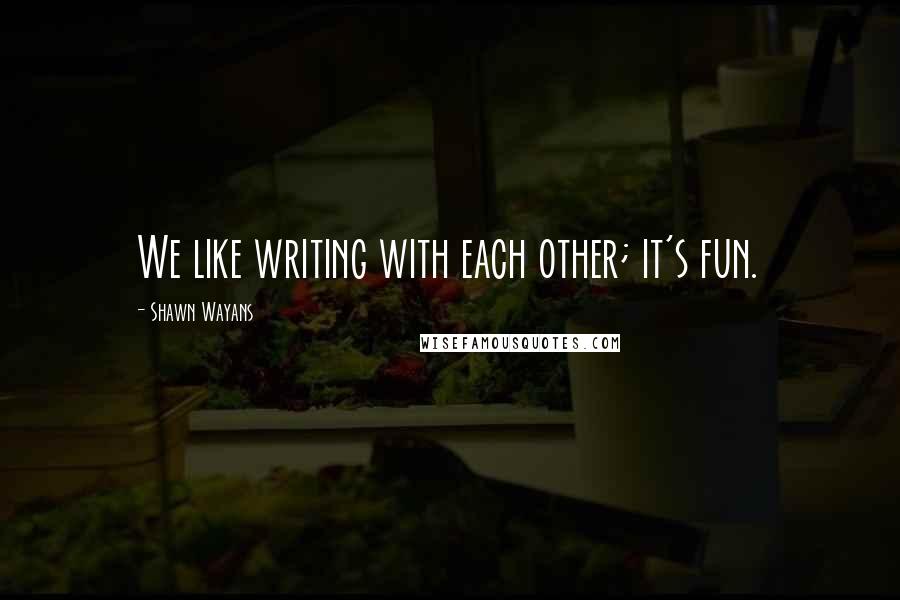 Shawn Wayans Quotes: We like writing with each other; it's fun.