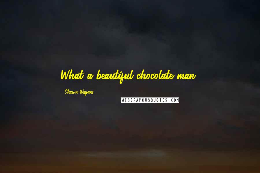 Shawn Wayans Quotes: What a beautiful chocolate man!