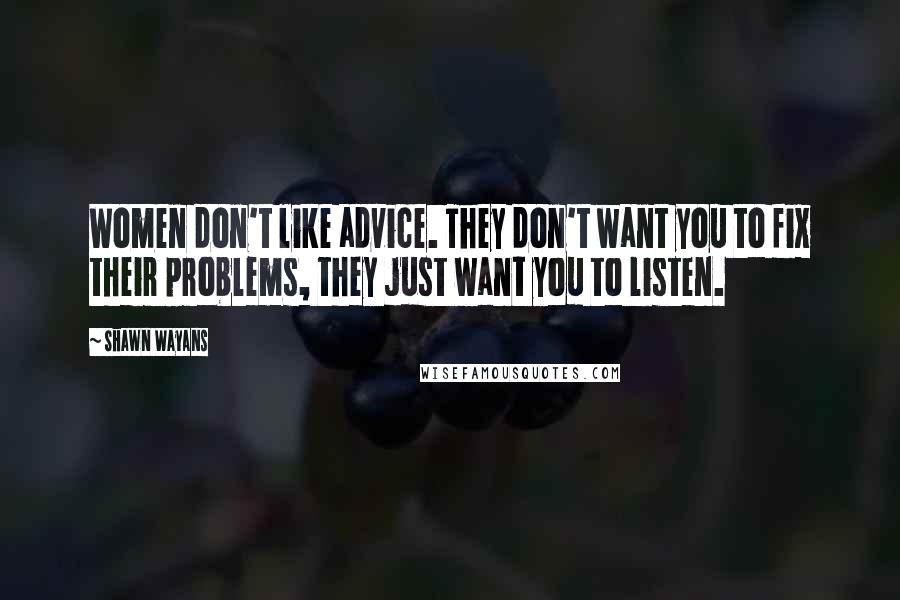 Shawn Wayans Quotes: Women don't like advice. They don't want you to fix their problems, they just want you to listen.