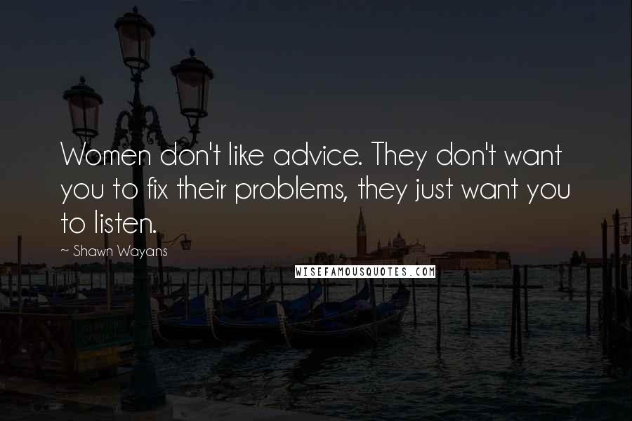 Shawn Wayans Quotes: Women don't like advice. They don't want you to fix their problems, they just want you to listen.