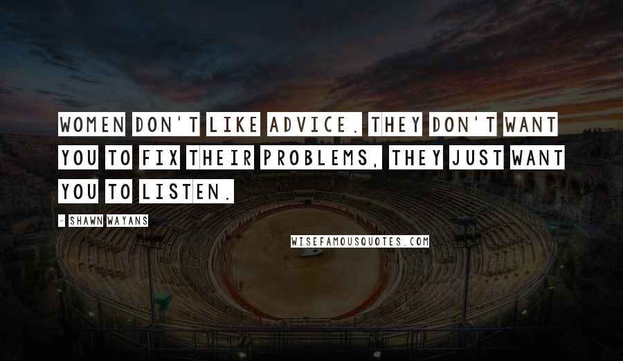 Shawn Wayans Quotes: Women don't like advice. They don't want you to fix their problems, they just want you to listen.