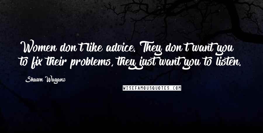 Shawn Wayans Quotes: Women don't like advice. They don't want you to fix their problems, they just want you to listen.