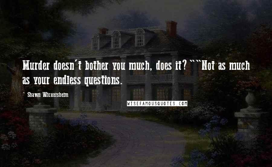 Shawn Wickersheim Quotes: Murder doesn't bother you much, does it?""Not as much as your endless questions.