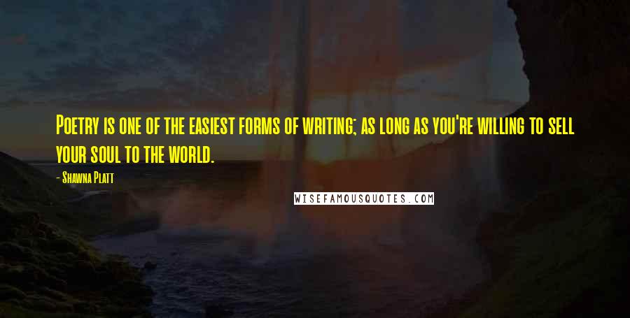 Shawna Platt Quotes: Poetry is one of the easiest forms of writing; as long as you're willing to sell your soul to the world.