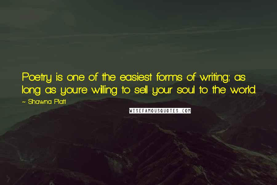 Shawna Platt Quotes: Poetry is one of the easiest forms of writing; as long as you're willing to sell your soul to the world.