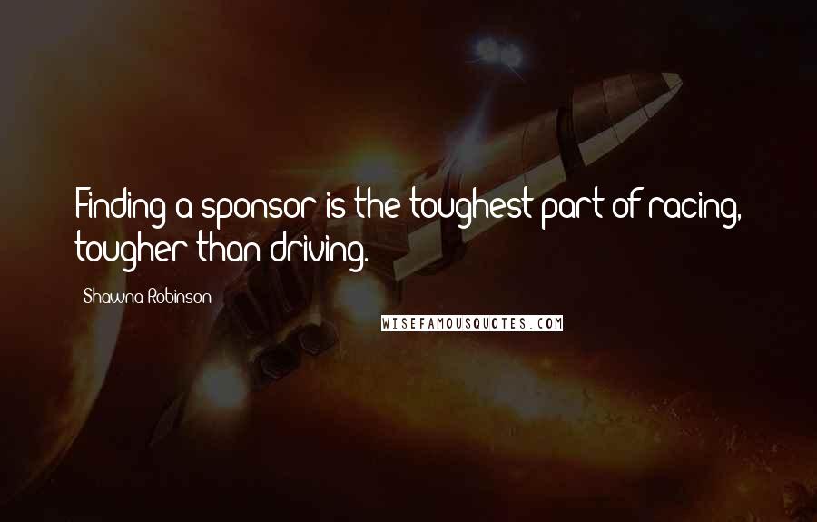 Shawna Robinson Quotes: Finding a sponsor is the toughest part of racing, tougher than driving.