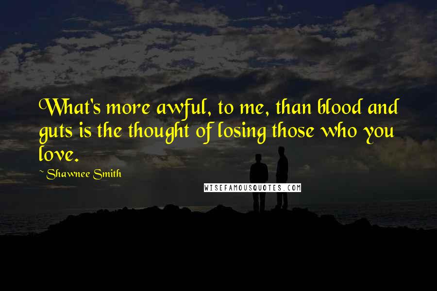 Shawnee Smith Quotes: What's more awful, to me, than blood and guts is the thought of losing those who you love.