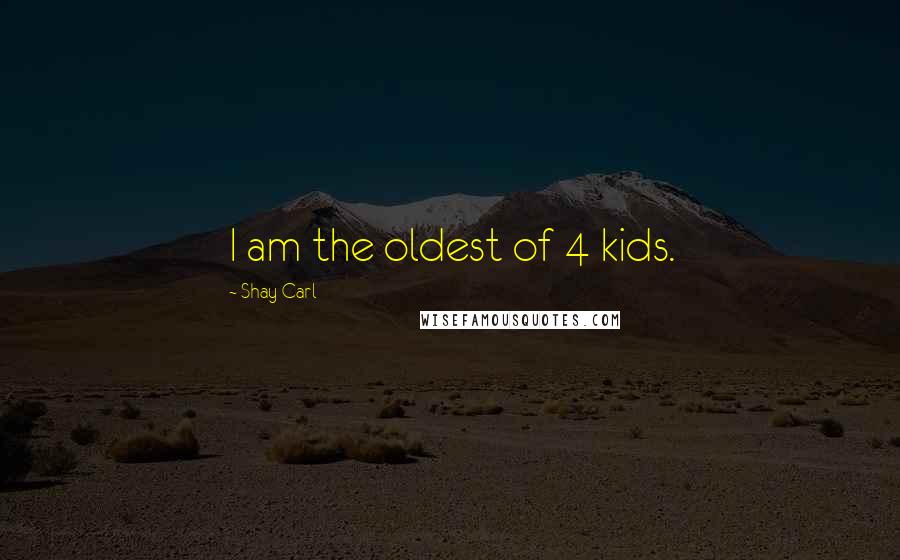 Shay Carl Quotes: I am the oldest of 4 kids.