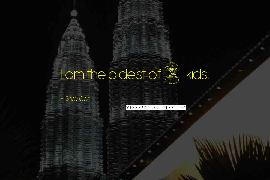 Shay Carl Quotes: I am the oldest of 4 kids.