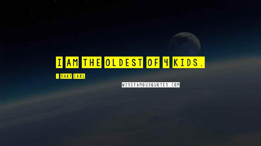 Shay Carl Quotes: I am the oldest of 4 kids.