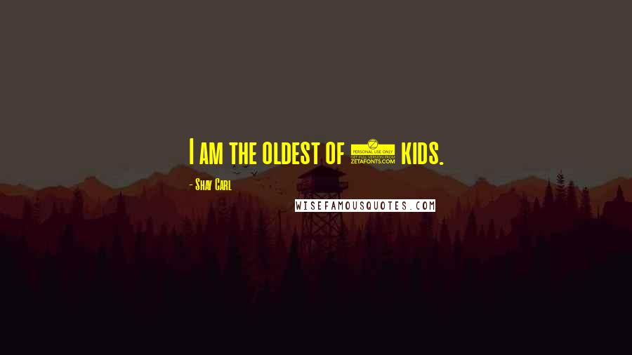 Shay Carl Quotes: I am the oldest of 4 kids.