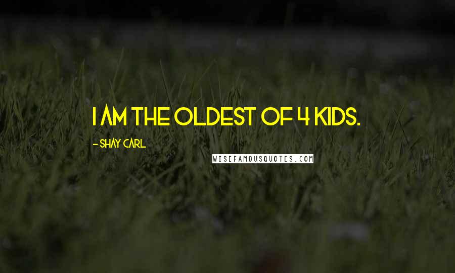 Shay Carl Quotes: I am the oldest of 4 kids.